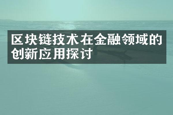 区块链技术在金融领域的创新应用探讨