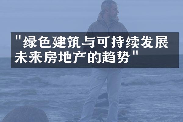 "绿色建筑与可持续发展：未来房地产的趋势"