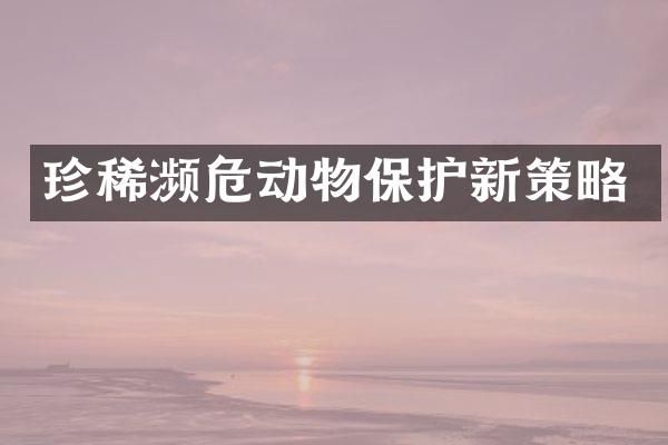 珍稀濒危动物保护新策略