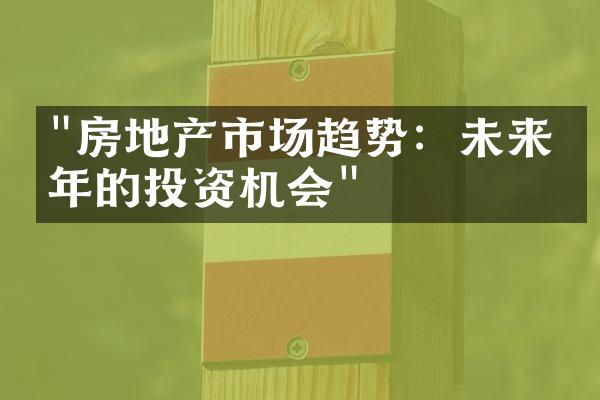 "房地产市场趋势：未来十年的投资机会"