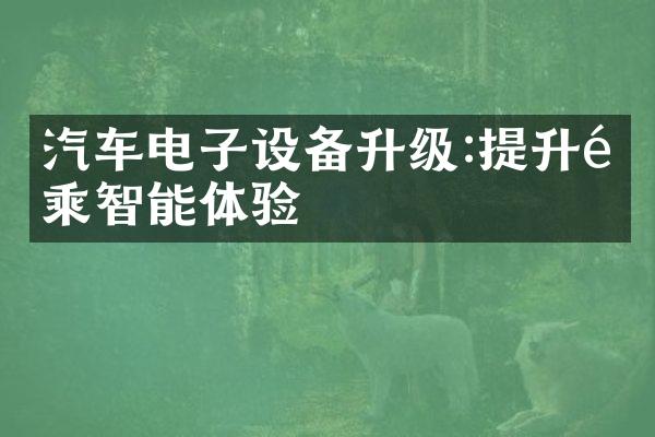 汽车电子设备升级:提升驾乘智能体验