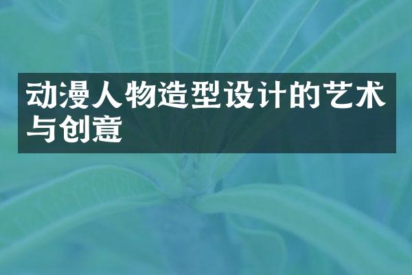 动漫人物造型设计的艺术与创意