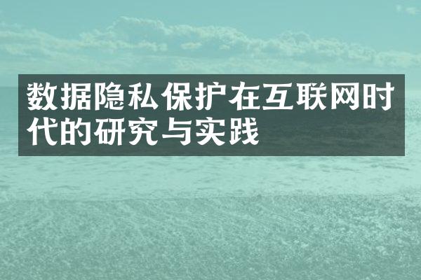 数据隐私保护在互联网时代的研究与实践