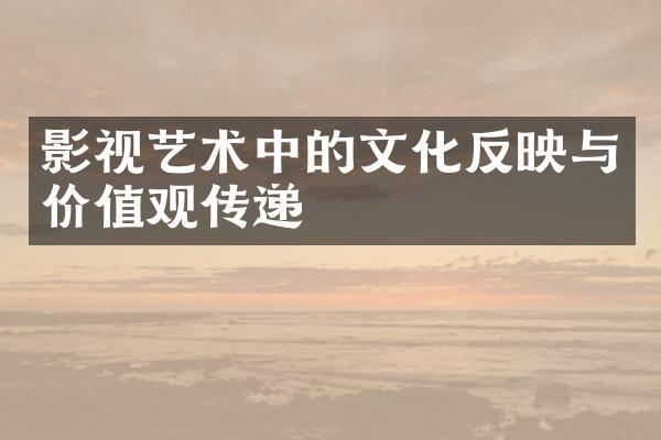 影视艺术中的文化反映与价值观传递