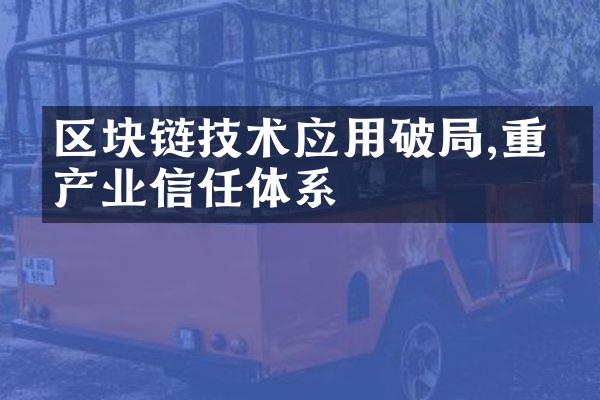 区块链技术应用破局,重塑产业信任体系