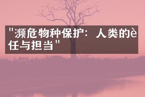 "濒危物种保护：人类的责任与担当"
