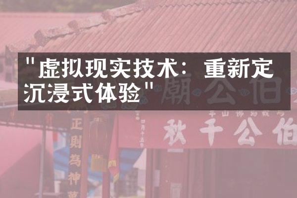 "虚拟现实技术：重新定义沉浸式体验"