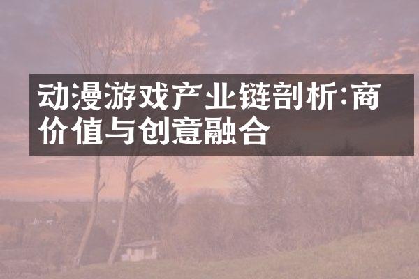动漫游戏产业链剖析:商业价值与创意融合