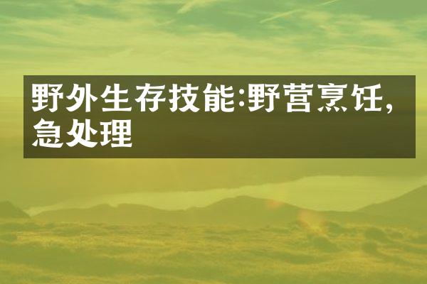 野外生存技能:野营烹饪,应急处理