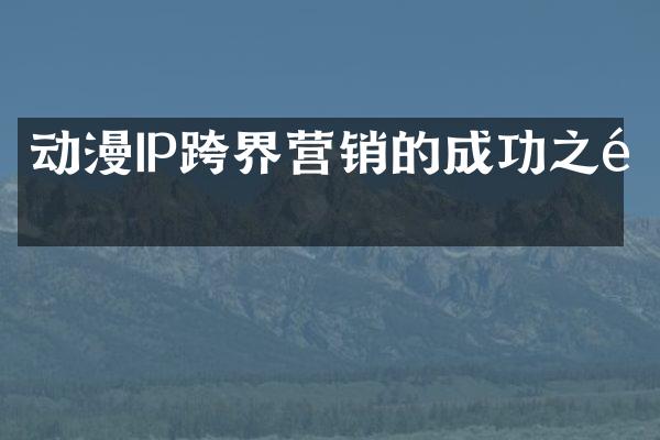 动漫IP跨界营销的成功之道