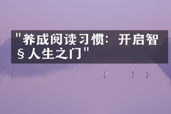"养成阅读习惯：开启智慧人生之门"
