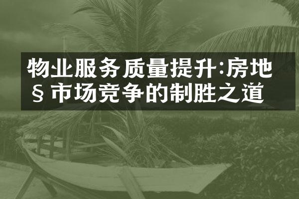 物业服务质量提升:房地产市场竞争的制胜之道