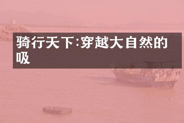 骑行天下:穿越大自然的呼吸