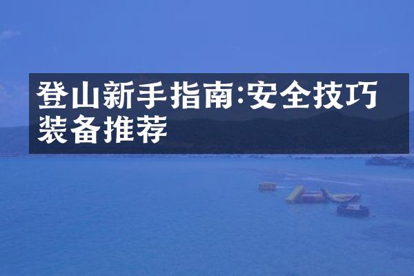 登山新手指南:安全技巧及装备推荐