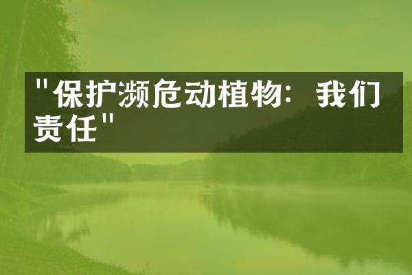 "保护濒危动植物：我们的责任"