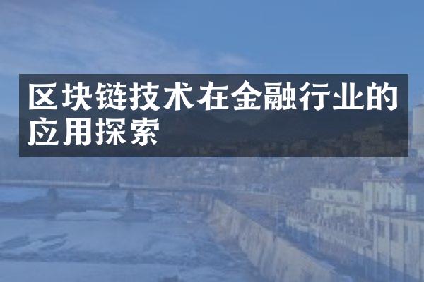 区块链技术在金融行业的应用探索