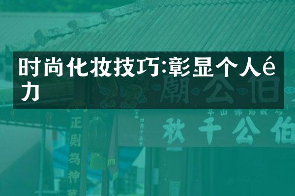 时尚化妆技巧:彰显个人魅力