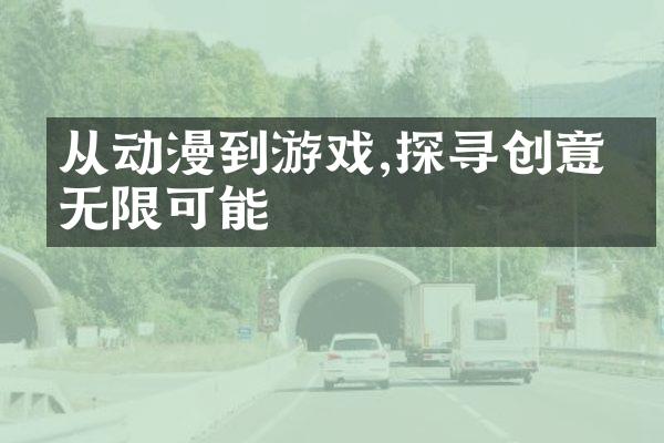 从动漫到游戏,探寻创意的无限可能