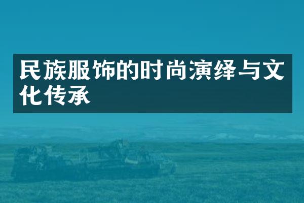 民族服饰的时尚演绎与文化传承