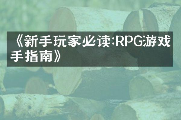 《新手玩家必读:RPG游戏上手指南》