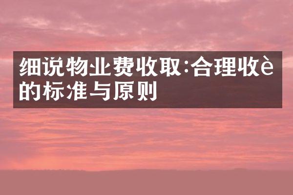 细说物业费收取:合理收费的标准与原则