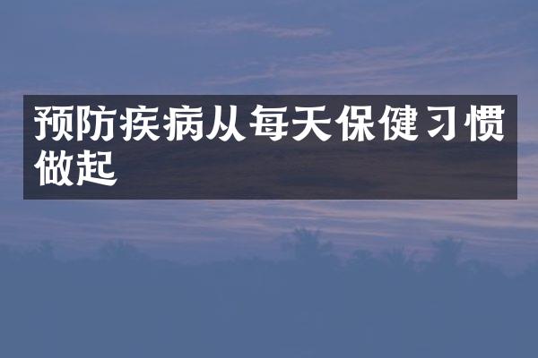 预防疾病从每天保健习惯做起