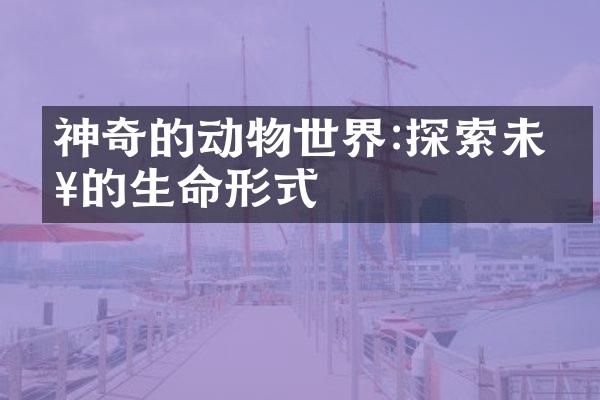 神奇的动物世界:探索未知的生命形式