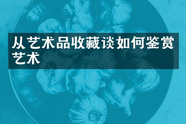 从艺术品收藏谈如何鉴赏艺术