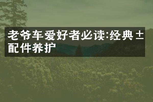 老爷车爱好者必读:经典汽配件养护