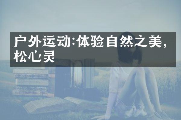 户外运动:体验自然之美,放松心灵