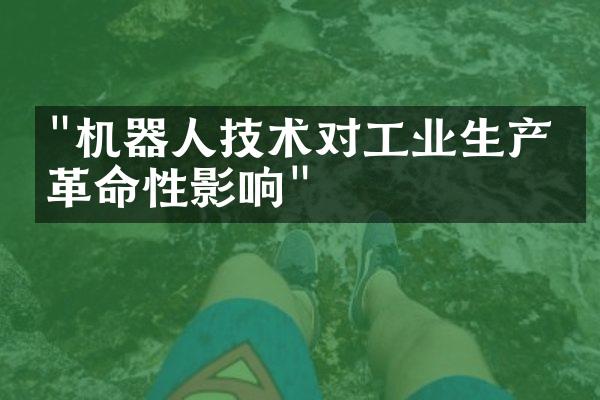 "机器人技术对工业生产的革命性影响"