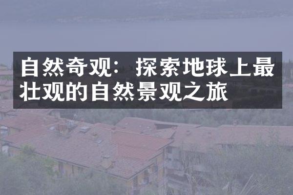 自然奇观：探索地球上最壮观的自然景观之旅
