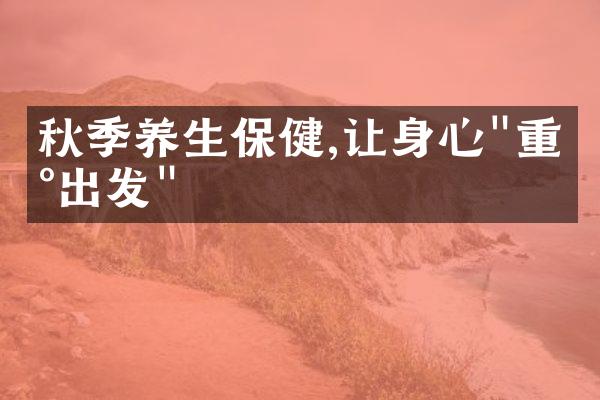 秋季养生保健,让身心"重新出发"
