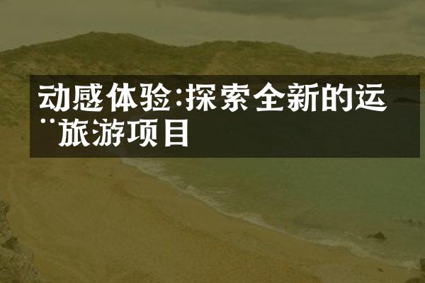 动感体验:探索全新的运动旅游项目