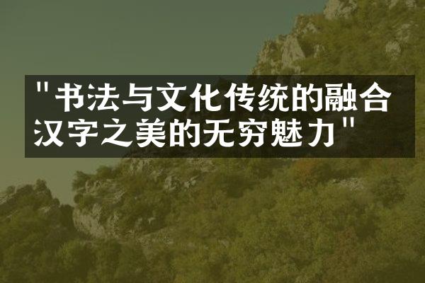 "书法与文化传统的融合：汉字之美的无穷魅力"
