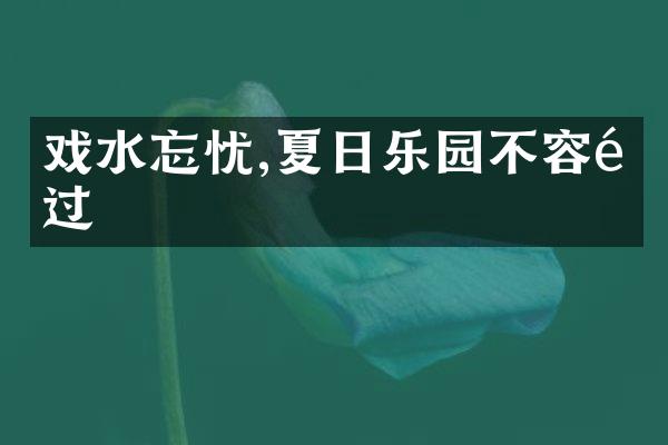戏水忘忧,夏日乐园不容错过