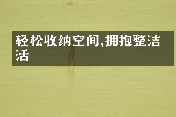 轻松收纳空间,拥抱整洁生活