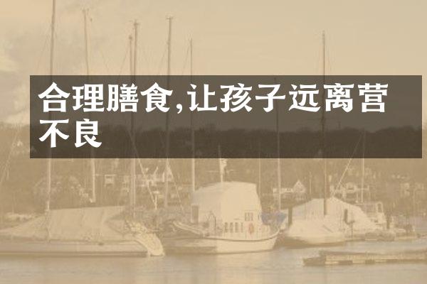 合理膳食,让孩子远离营养不良