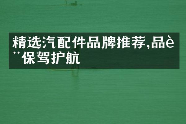 精选汽配件品牌推荐,品质保驾护航