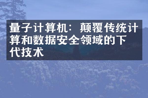 量子计算机：颠覆传统计算和数据安全领域的下一代技术