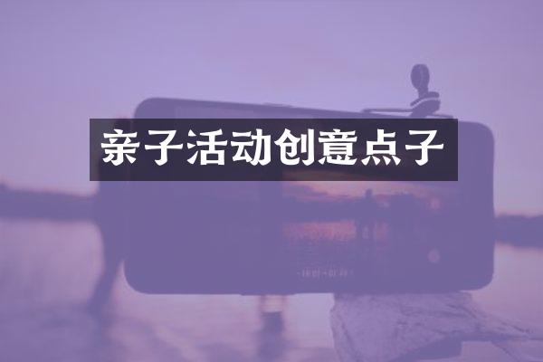 亲子活动创意点子