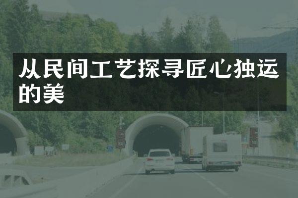 从民间工艺探寻匠心独运的美