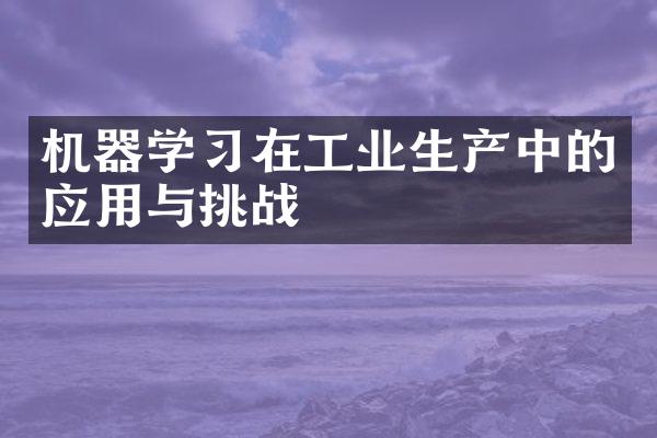 机器学习在工业生产中的应用与挑战