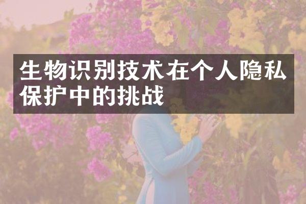 生物识别技术在个人隐私保护中的挑战