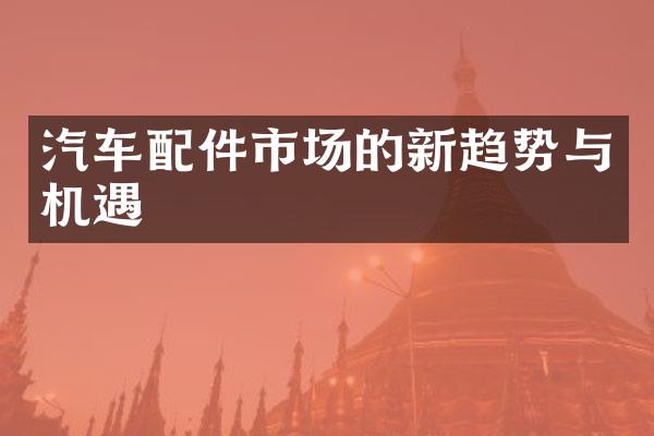 汽车配件市场的新趋势与机遇