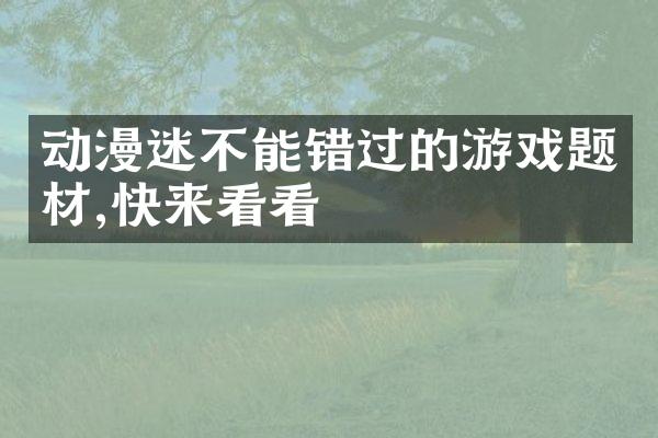 动漫迷不能错过的游戏题材,快来看看