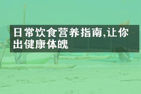 日常饮食营养指南,让你吃出健康体魄
