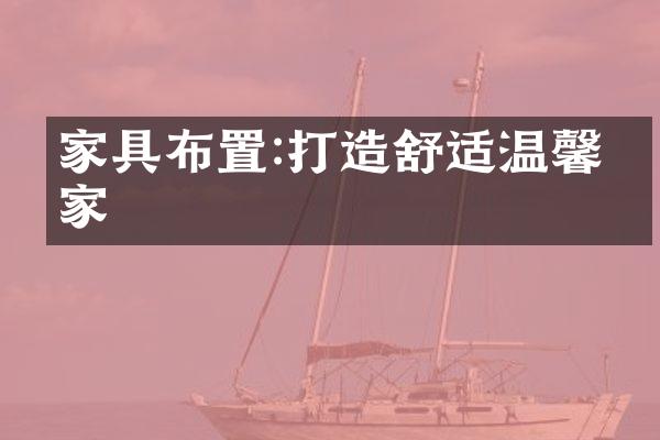 家具布置:打造舒适温馨的家