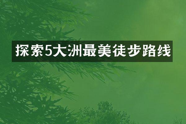 探索5大洲最美徒步路线