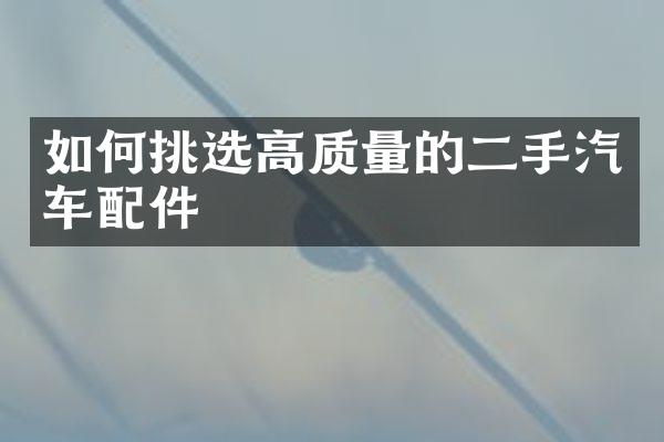 如何挑选高质量的二手汽车配件